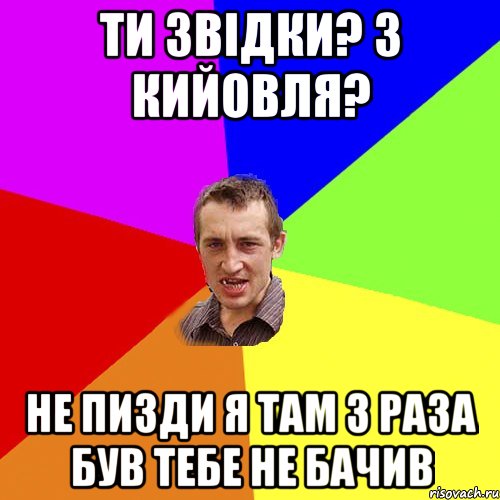 ти звідки? з кийовля? не пизди я там 3 раза був тебе не бачив, Мем Чоткий паца