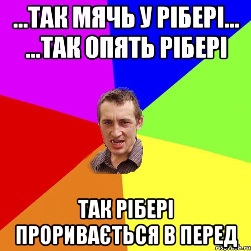 ...так мячь у рібері... ...так опять рібері так рібері проривається в перед, Мем Чоткий паца