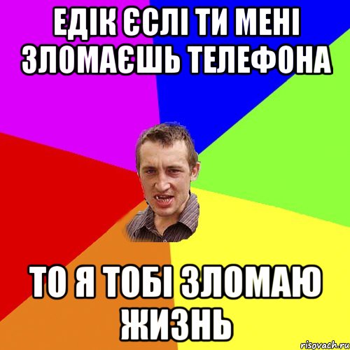 Едік єслі ти мені зломаєшь телефона то я тобі зломаю жизнь, Мем Чоткий паца