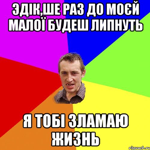 Эдік,ше раз до моєй малої будеш липнуть Я тобі зламаю жизнь, Мем Чоткий паца