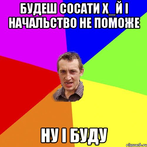 Будеш сосати х_й і начальство не поможе ну і буду, Мем Чоткий паца