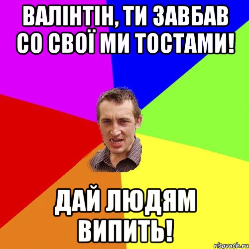 ВАЛІНТІН, ТИ ЗАВБАВ СО СВОЇ МИ ТОСТАМИ! ДАЙ ЛЮДЯМ ВИПИТЬ!, Мем Чоткий паца