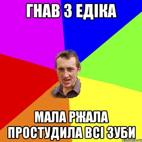 Гнав з Едіка мала ржала простудила всі зуби, Мем Чоткий паца