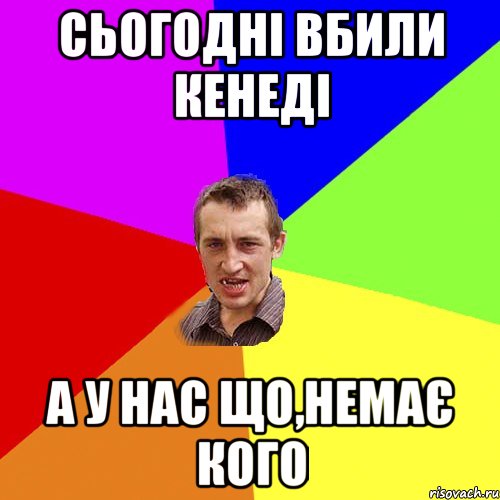 сьогодні вбили Кенеді а у нас що,немає кого, Мем Чоткий паца