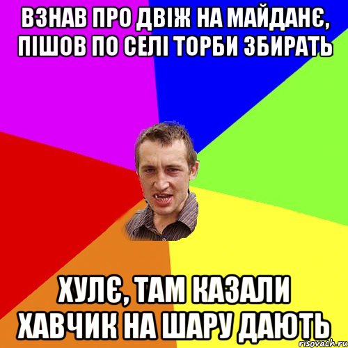 Взнав про двіж на майданє, пішов по селі торби збирать Хулє, там казали хавчик на шару дають, Мем Чоткий паца