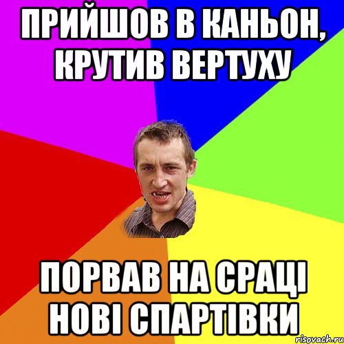 Прийшов в каньон, крутив вертуху Порвав на сраці нові спартівки, Мем Чоткий паца