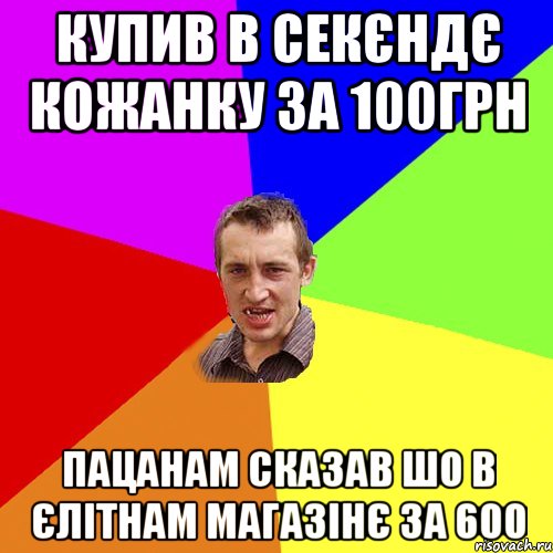 купив в секєндє кожанку за 100грн пацанам сказав шо в єлітнам магазінє за 600, Мем Чоткий паца