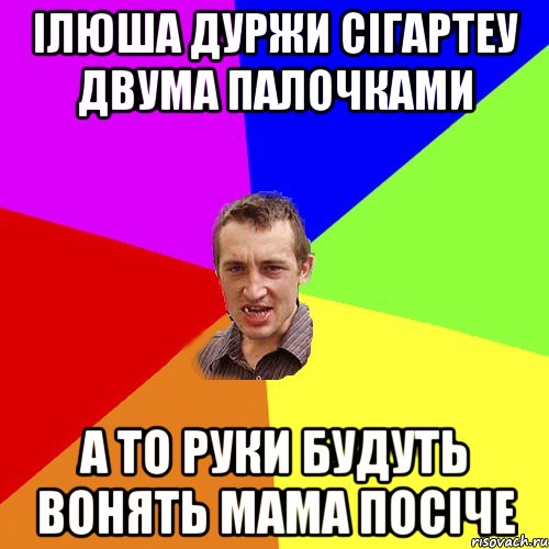 Ілюша дуржи сігартеу двума палочками а то руки будуть вонять мама посіче, Мем Чоткий паца