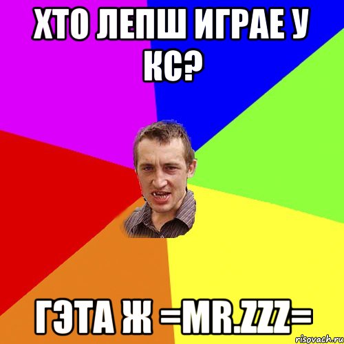 ХТО ЛЕПШ ИГРАЕ У КС? ГЭТА Ж =Mr.zZZ=, Мем Чоткий паца