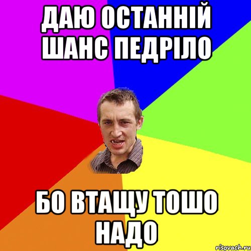 Даю останній шанс педріло Бо втащу тошо надо, Мем Чоткий паца