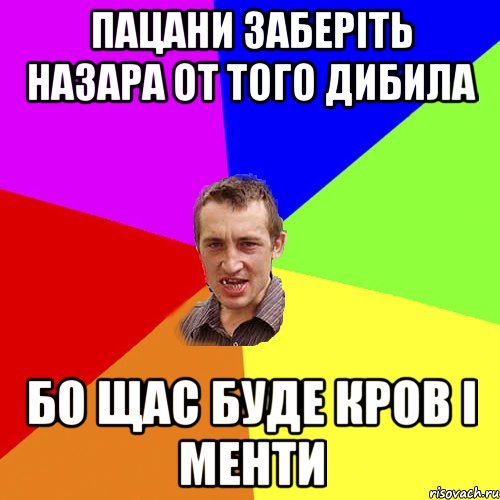 пацани заберіть назара от того дибила бо щас буде кров і менти, Мем Чоткий паца