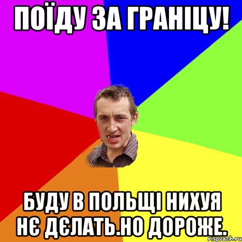 поїду за граніцу! буду в польщі нихуя нє дєлать.но дороже., Мем Чоткий паца