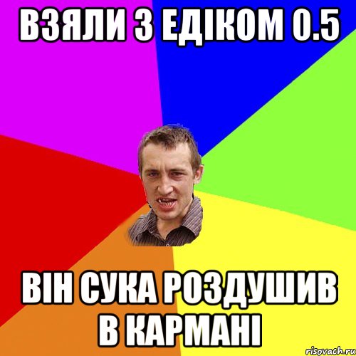 взяли з Едіком 0.5 він сука роздушив в кармані, Мем Чоткий паца