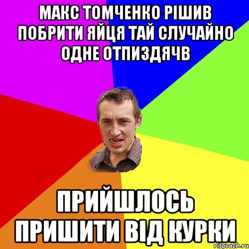 Макс Томченко рішив побрити яйця тай случайно одне отпиздячв Прийшлось пришити від курки, Мем Чоткий паца