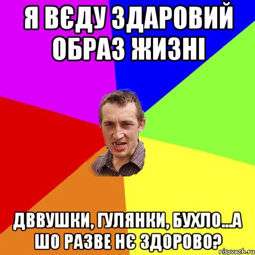 я вєду здаровий образ жизні дввушки, гулянки, бухло...а шо разве нє здорово?, Мем Чоткий паца