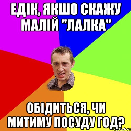 Едік, якшо скажу малій "лалка" Обідиться, чи митиму посуду год?, Мем Чоткий паца