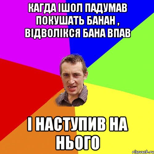 кагда ішол падумав покушать банан , відволікся бана впав і наступив на нього, Мем Чоткий паца