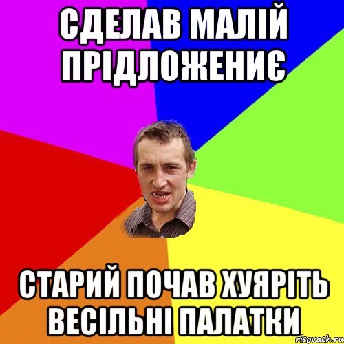 СДЕЛАВ МАЛІЙ ПРІДЛОЖЕНИЄ СТАРИЙ ПОЧАВ ХУЯРІТЬ ВЕСІЛЬНІ ПАЛАТКИ, Мем Чоткий паца