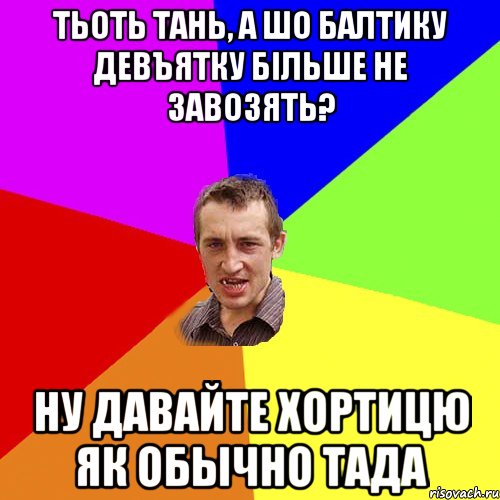 Тьоть Тань, а шо Балтику девъятку бiльше не завозять? ну давайте хортицю як обычно тада, Мем Чоткий паца