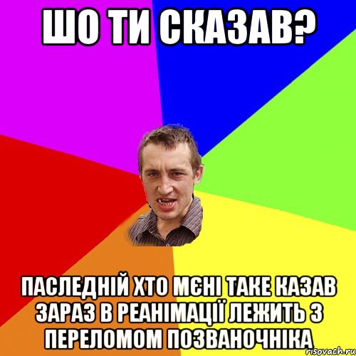 Шо ти сказав? Паследній хто мєні таке казав зараз в реанімації лежить з переломом позваночніка, Мем Чоткий паца