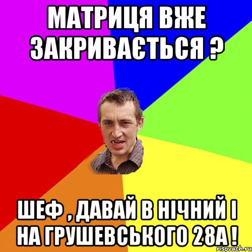 Матриця вже закривається ? Шеф , давай в нічний і на Грушевського 28А !, Мем Чоткий паца