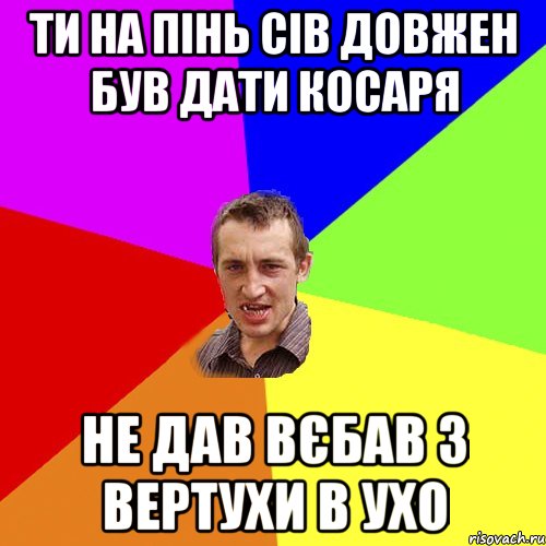 Ти на пінь сів довжен був дати косаря Не дав вєбав з вертухи в ухо, Мем Чоткий паца