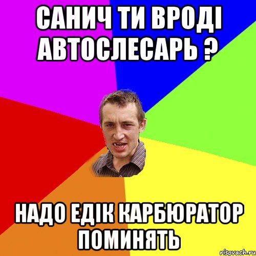 САНИЧ ТИ ВРОДІ АВТОСЛЕСАРЬ ? НАДО ЕДІК КАРБЮРАТОР ПОМИНЯТЬ, Мем Чоткий паца