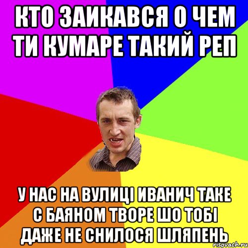 КТО ЗАИКАВСЯ О ЧЕМ ТИ КУМАРЕ ТАКИЙ РЕП У НАС НА ВУЛИЦІ ИВАНИЧ ТАКЕ С БАЯНОМ ТВОРЕ ШО ТОБІ ДАЖЕ НЕ СНИЛОСЯ ШЛЯПЕНЬ, Мем Чоткий паца