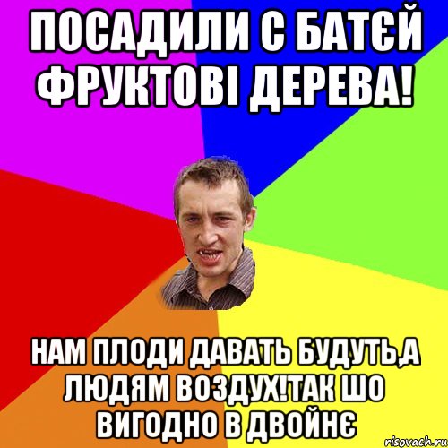 Посадили с батєй фруктові дерева! нам плоди давать будуть,а людям воздух!так шо вигодно в двойнє, Мем Чоткий паца