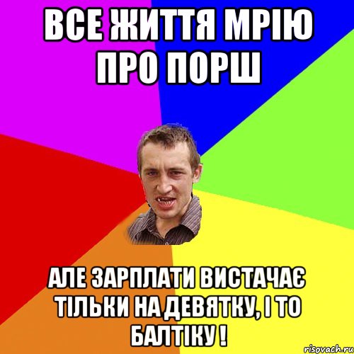 ВСЕ життя мрію про Порш але зарплати вистачає тільки на девятку, і то Балтіку !, Мем Чоткий паца