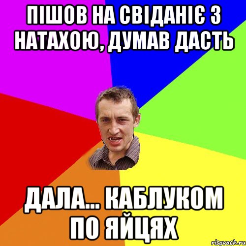 Пішов на свіданіє з Натахою, думав дасть дала... каблуком по яйцях, Мем Чоткий паца