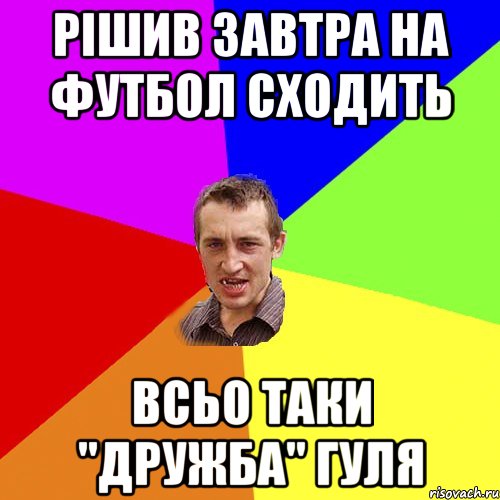 РІШИВ ЗАВТРА НА ФУТБОЛ СХОДИТЬ ВСЬО ТАКИ "ДРУЖБА" ГУЛЯ, Мем Чоткий паца