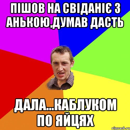 ПІШОВ НА СВІДАНІЄ З АНЬКОЮ,ДУМАВ ДАСТЬ ДАЛА...КАБЛУКОМ ПО ЯЙЦЯХ, Мем Чоткий паца