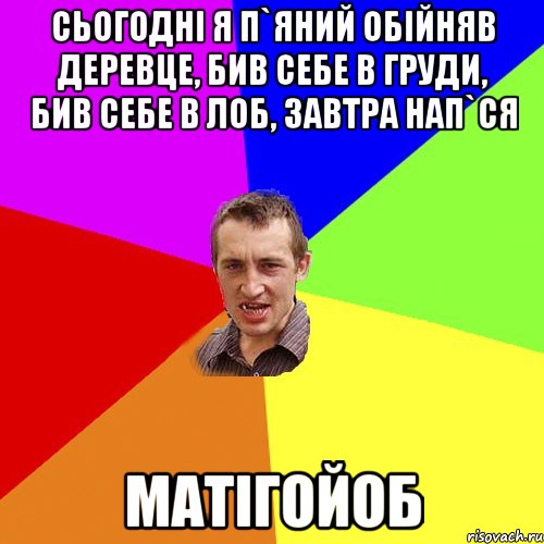 Сьогодні я п`яний обійняв деревце, бив себе в груди, бив себе в лоб, завтра нап`ся МАТІГОЙОБ, Мем Чоткий паца