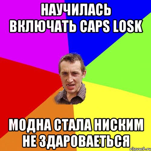 НАУЧИЛАСЬ ВКЛЮЧАТЬ CAPS LOSK МОДНА СТАЛА НИСКИМ НЕ ЗДАРОВАЕТЬСЯ, Мем Чоткий паца