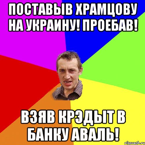 ПоставЫв Храмцову на Украину! Проебав! Взяв крэдыт в банку Аваль!, Мем Чоткий паца