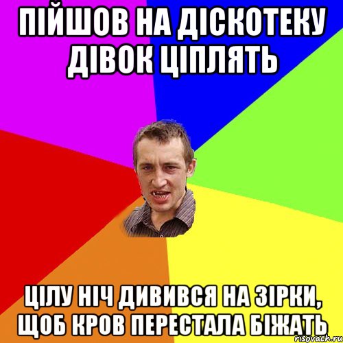 Пійшов на діскотеку дівок ціплять Цілу ніч дивився на зірки, щоб кров перестала біжать, Мем Чоткий паца