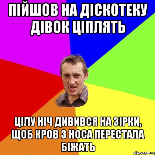 Пійшов на діскотеку дівок ціплять Цілу ніч дивився на зірки, щоб кров з носа перестала біжать, Мем Чоткий паца