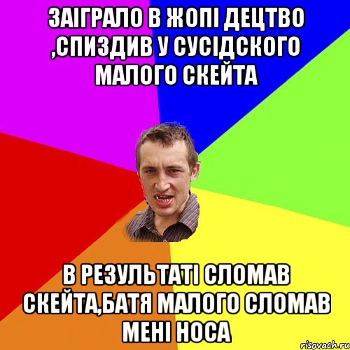 заіграло в жопі децтво ,спиздив у сусідского малого скейта в результаті сломав скейта,батя малого сломав мені носа, Мем Чоткий паца