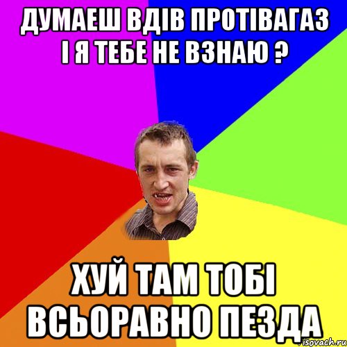 Думаеш вдів протівагаз і я тебе не взнаю ? Хуй там тобі всьоравно пезда, Мем Чоткий паца