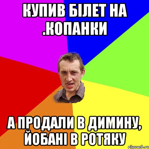 Купив білет на .копанки А продали в димину, йобані в ротяку, Мем Чоткий паца