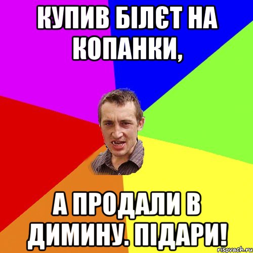 Купив білєт на Копанки, а продали в Димину. ПІдари!, Мем Чоткий паца