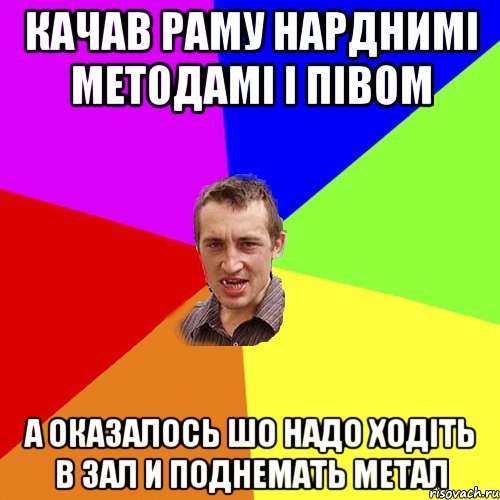 КАЧАВ РАМУ НАРДНИМІ МЕТОДАМІ І ПІВОМ А ОКАЗАЛОСЬ ШО НАДО ХОДІТЬ В ЗАЛ И ПОДНЕМАТЬ МЕТАЛ, Мем Чоткий паца