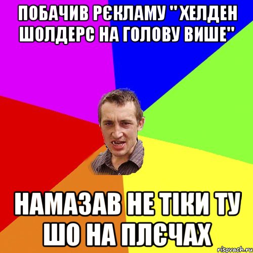 побачив рєкламу " хелден шолдерс на голову више" намазав не тіки ту шо на плєчах, Мем Чоткий паца