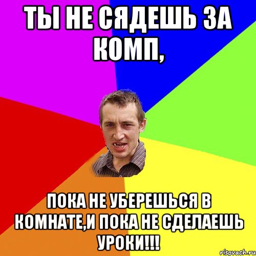 Ты не сядешь за комп, пока не уберешься в комнате,и пока не сделаешь уроки!!!, Мем Чоткий паца