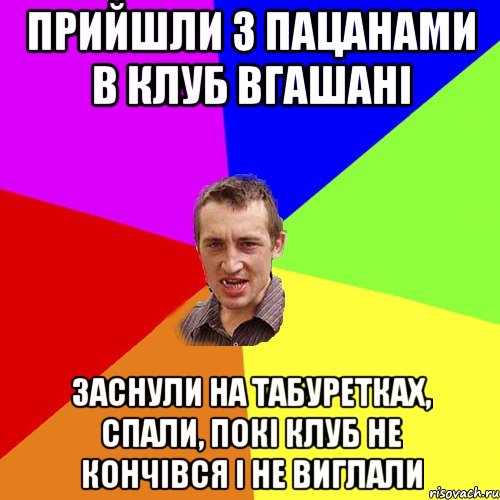 ПРИЙШЛИ З ПАЦАНАМИ В КЛУБ ВГАШАНІ ЗАСНУЛИ НА ТАБУРЕТКАХ, СПАЛИ, ПОКІ КЛУБ НЕ КОНЧІВСЯ І НЕ ВИГЛАЛИ, Мем Чоткий паца