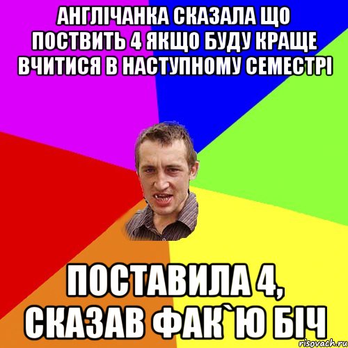 Англічанка сказала що поствить 4 якщо буду краще вчитися в наступному семестрі поставила 4, сказав фак`ю біч, Мем Чоткий паца