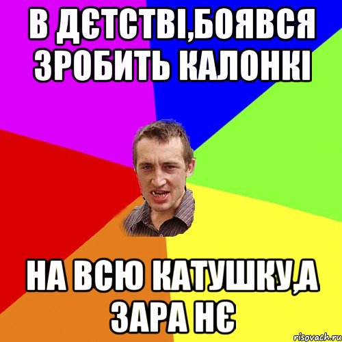 В дєтстві,боявся зробить калонкі На всю катушку,а зара нє, Мем Чоткий паца