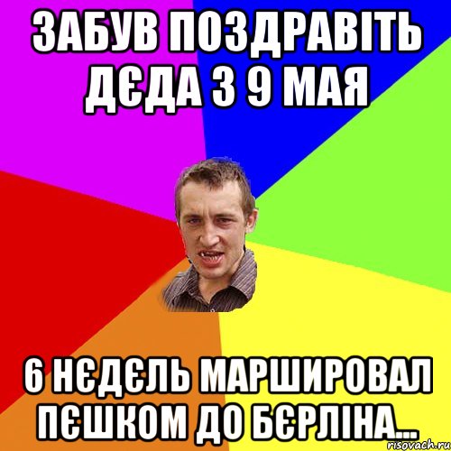 забув поздравіть дєда з 9 мая 6 нєдєль маршировал пєшком до Бєрліна..., Мем Чоткий паца