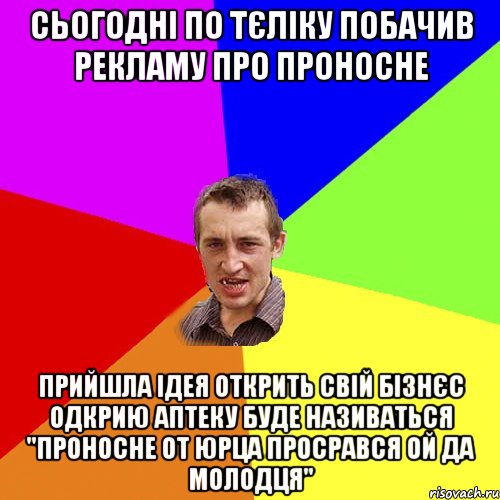 сьогодні по тєліку побачив рекламу про проносне прийшла ідея открить свій бізнєс одкрию аптеку буде називаться "проносне от юрца просрався ой да молодця", Мем Чоткий паца